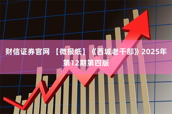 财信证券官网 【微报纸】《西城老干部》2025年第12期第四版