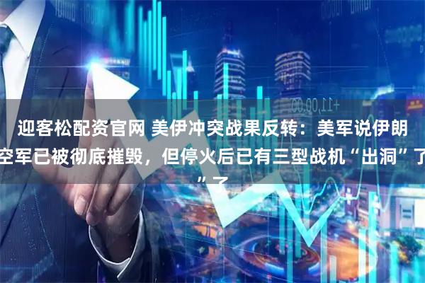 迎客松配资官网 美伊冲突战果反转：美军说伊朗空军已被彻底摧毁，但停火后已有三型战机“出洞”了