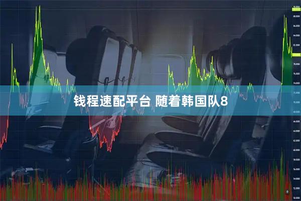钱程速配平台 随着韩国队8