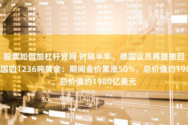 股票如何加杠杆官网 时隔半年，德国议员再提撤回存放在美国的1236吨黄金：期间金价累涨50%，总价值约1980亿美元