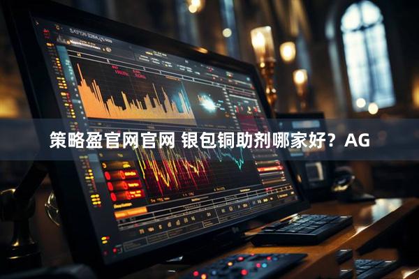 策略盈官网官网 银包铜助剂哪家好？AG