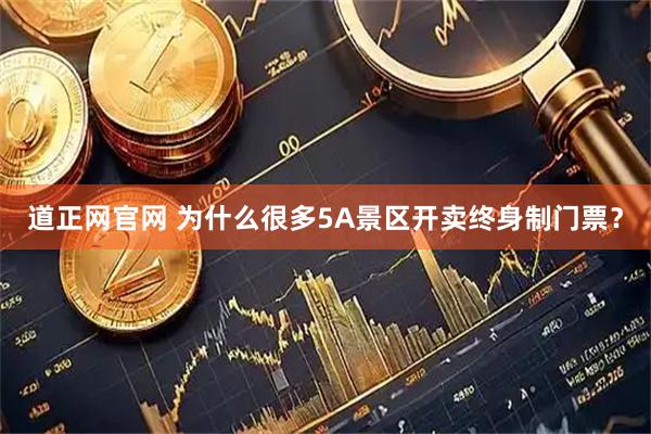 道正网官网 为什么很多5A景区开卖终身制门票？
