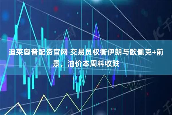 迪莱奥普配资官网 交易员权衡伊朗与欧佩克+前景，油价本周料收跌