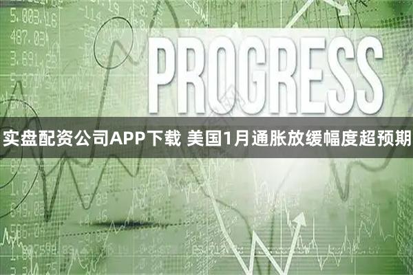 实盘配资公司APP下载 美国1月通胀放缓幅度超预期