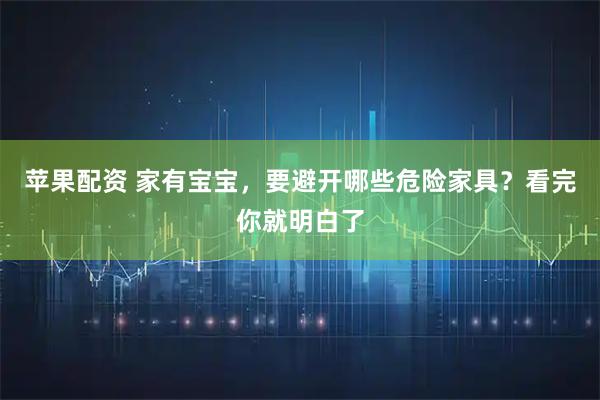苹果配资 家有宝宝，要避开哪些危险家具？看完你就明白了